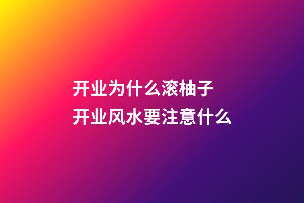 开业为什么滚柚子 开业风水要注意什么